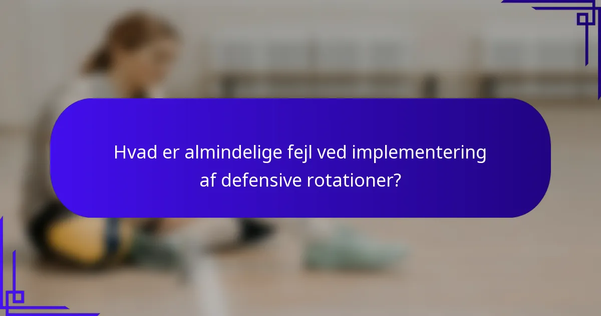 Hvad er almindelige fejl ved implementering af defensive rotationer?