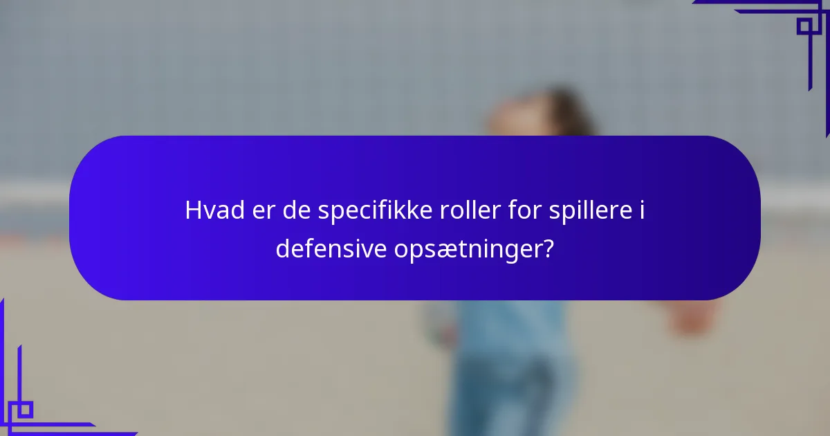 Hvad er de specifikke roller for spillere i defensive opsætninger?