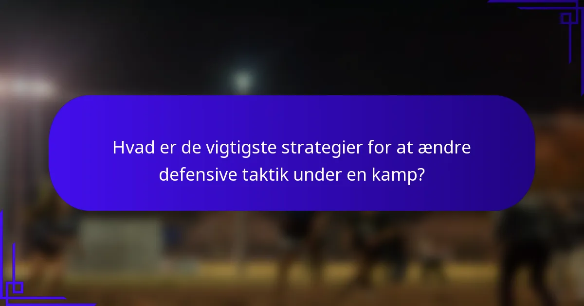 Hvad er de vigtigste strategier for at ændre defensive taktik under en kamp?
