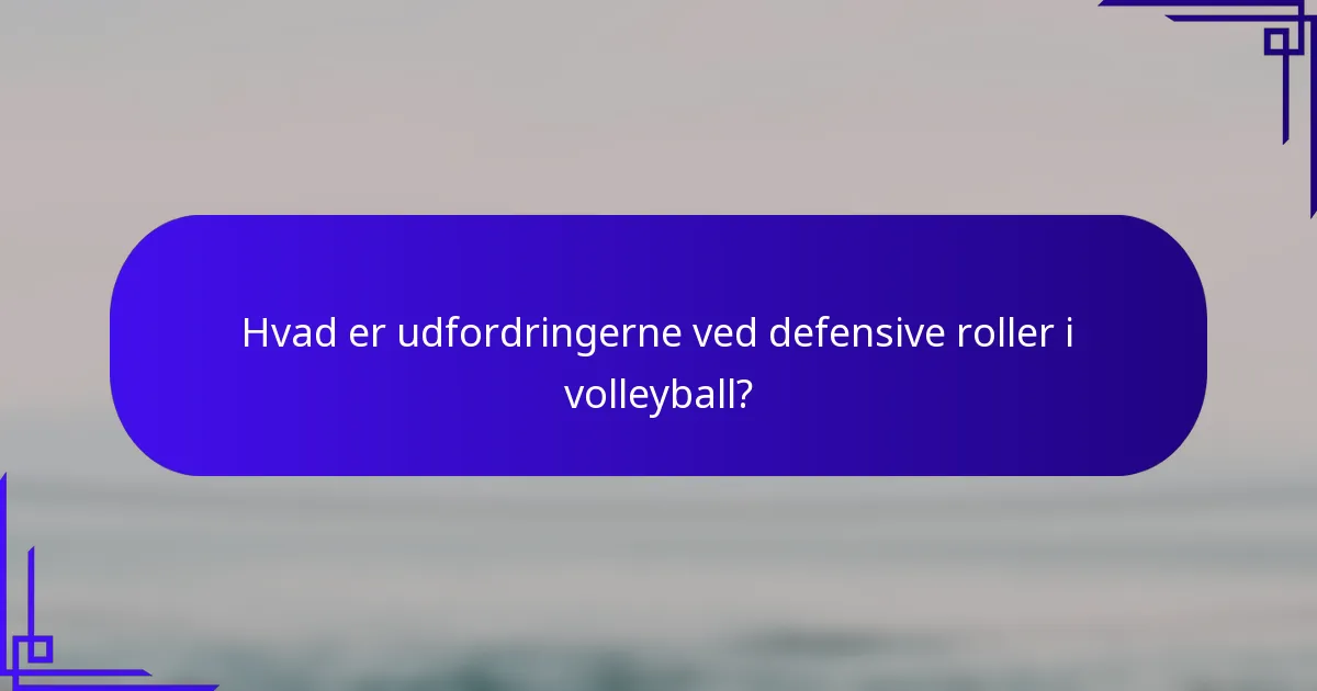 Hvad er udfordringerne ved defensive roller i volleyball?