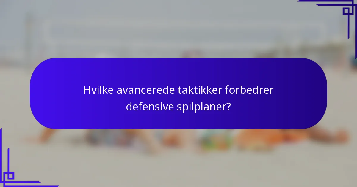 Hvilke avancerede taktikker forbedrer defensive spilplaner?