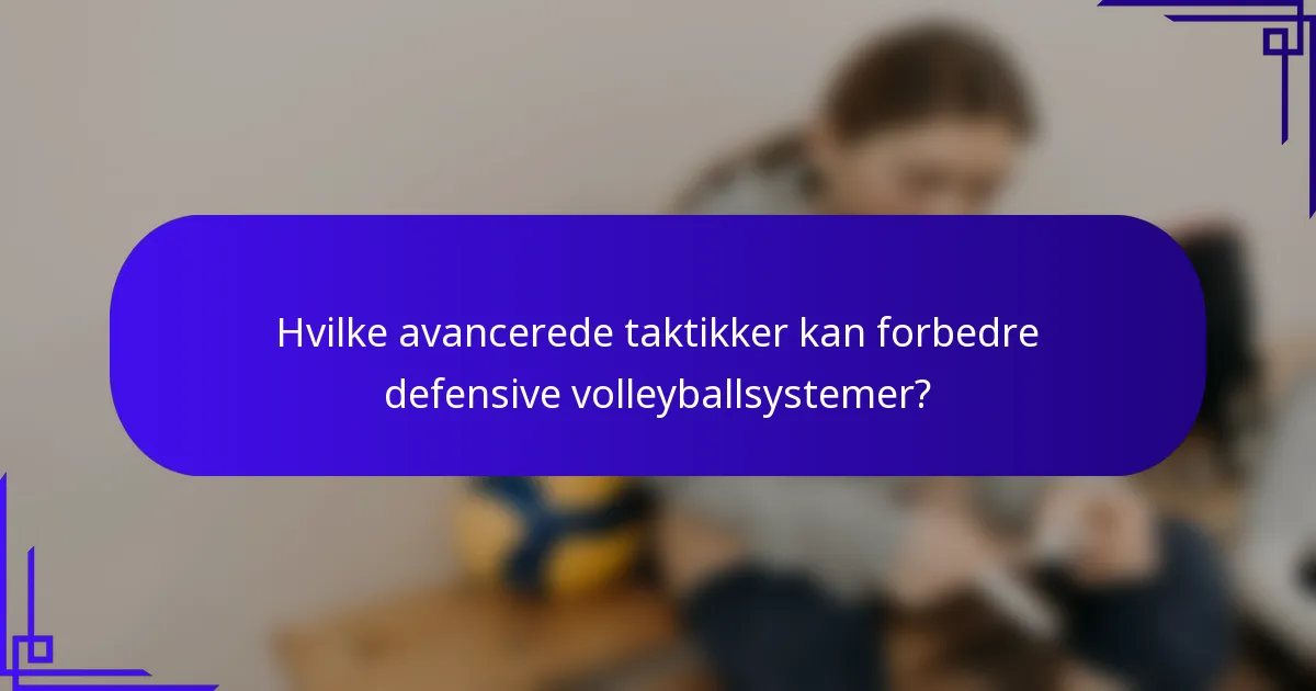 Hvilke avancerede taktikker kan forbedre defensive volleyballsystemer?