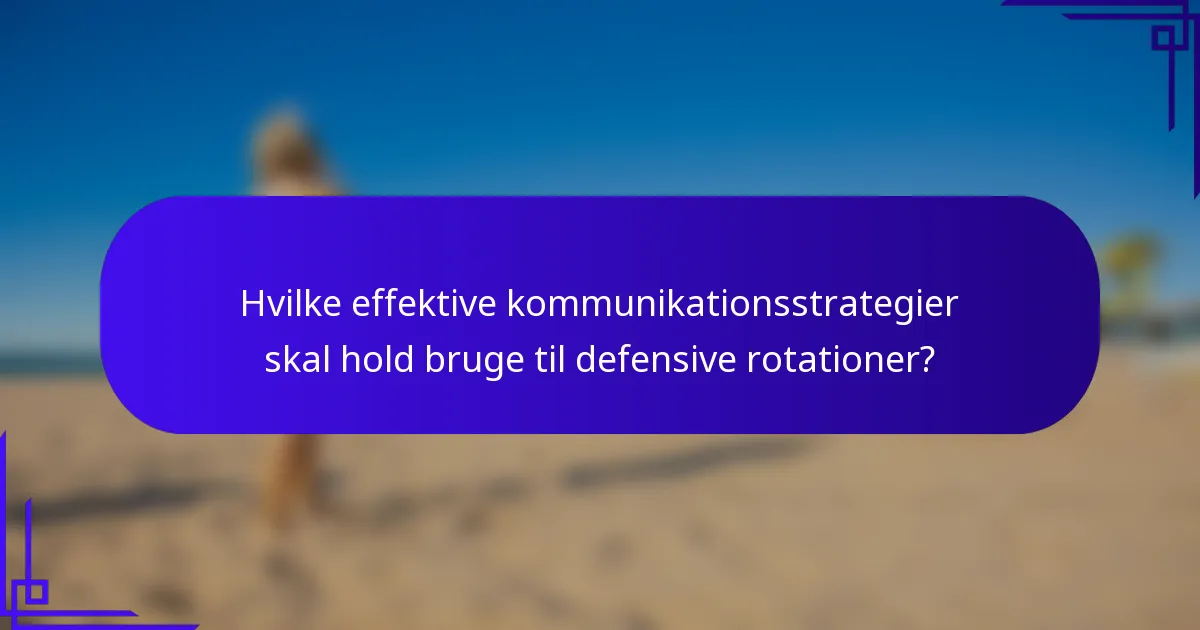 Hvilke effektive kommunikationsstrategier skal hold bruge til defensive rotationer?