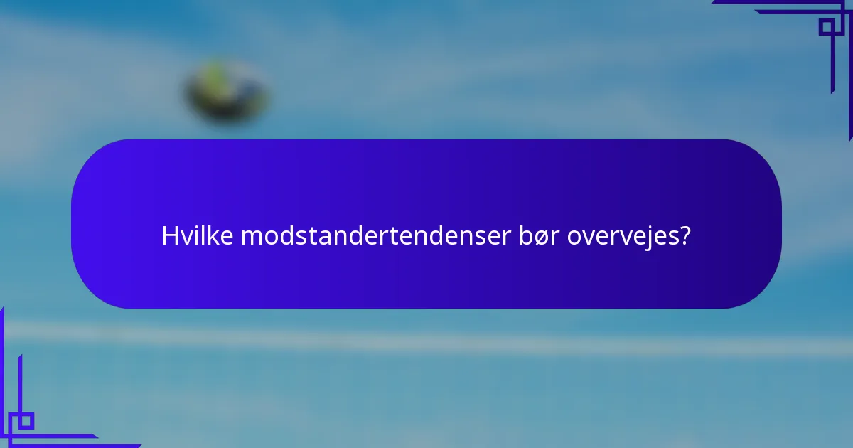 Hvilke modstandertendenser bør overvejes?