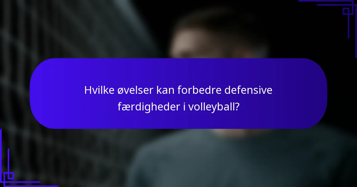 Hvilke øvelser kan forbedre defensive færdigheder i volleyball?