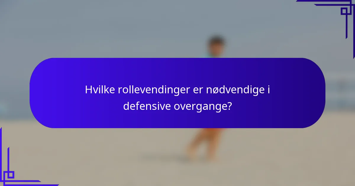 Hvilke rollevendinger er nødvendige i defensive overgange?