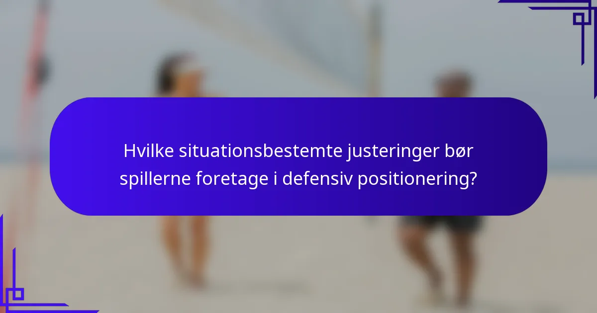 Hvilke situationsbestemte justeringer bør spillerne foretage i defensiv positionering?