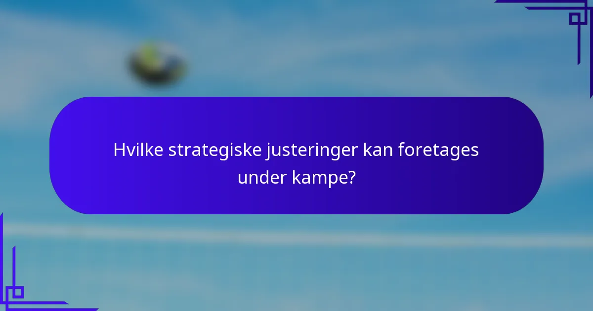 Hvilke strategiske justeringer kan foretages under kampe?