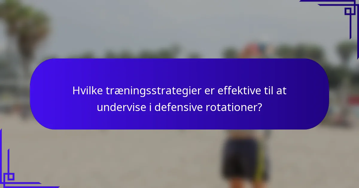 Hvilke træningsstrategier er effektive til at undervise i defensive rotationer?
