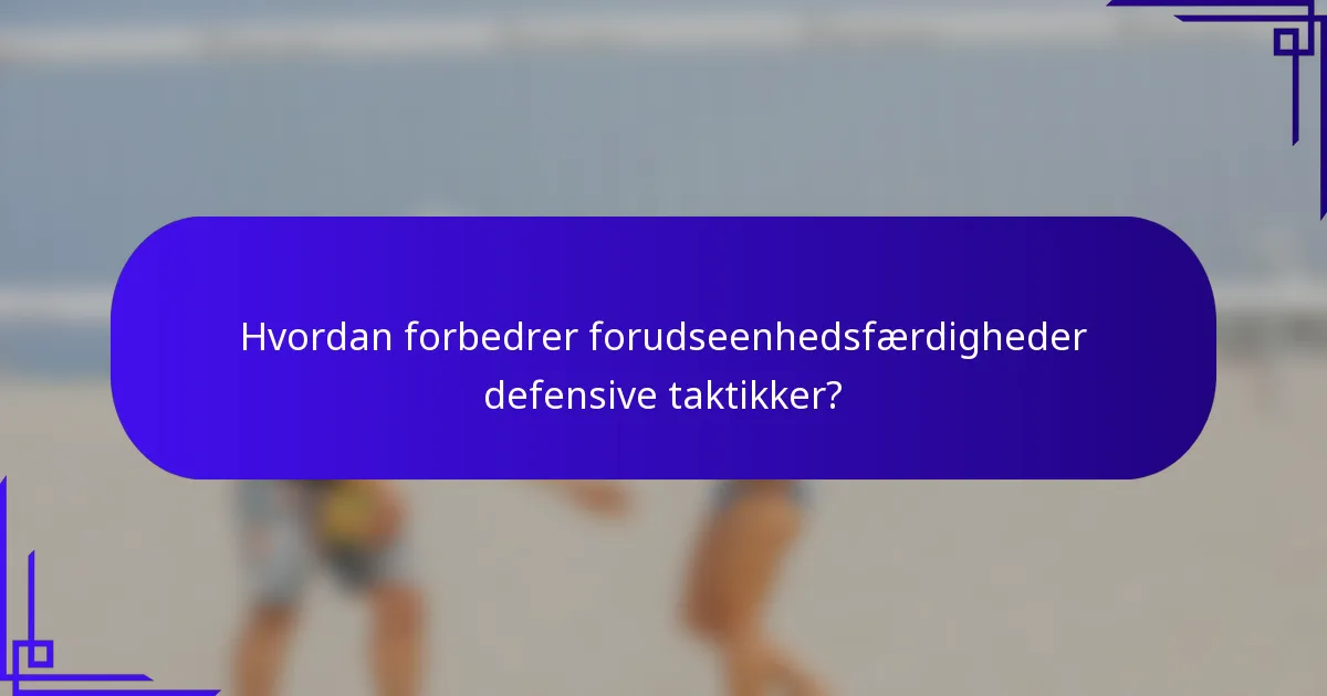 Hvordan forbedrer forudseenhedsfærdigheder defensive taktikker?