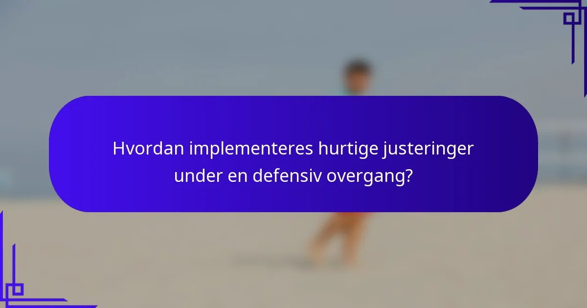 Hvordan implementeres hurtige justeringer under en defensiv overgang?