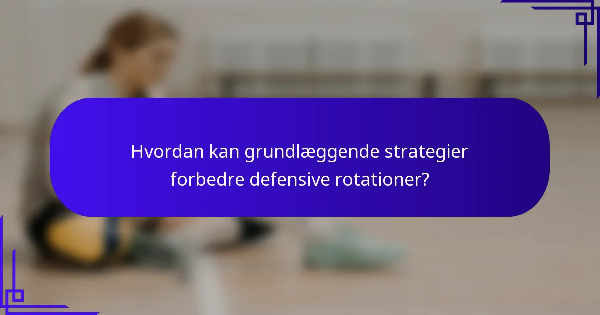 Hvordan kan grundlæggende strategier forbedre defensive rotationer?