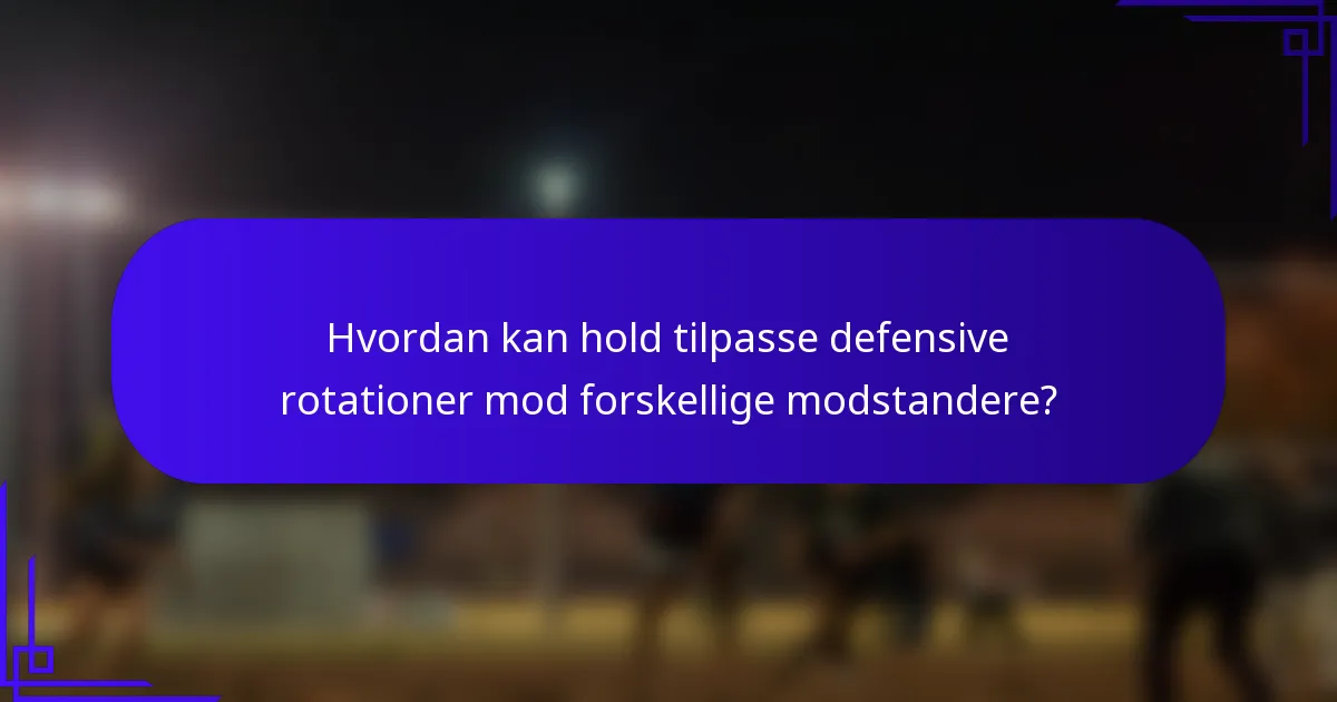 Hvordan kan hold tilpasse defensive rotationer mod forskellige modstandere?