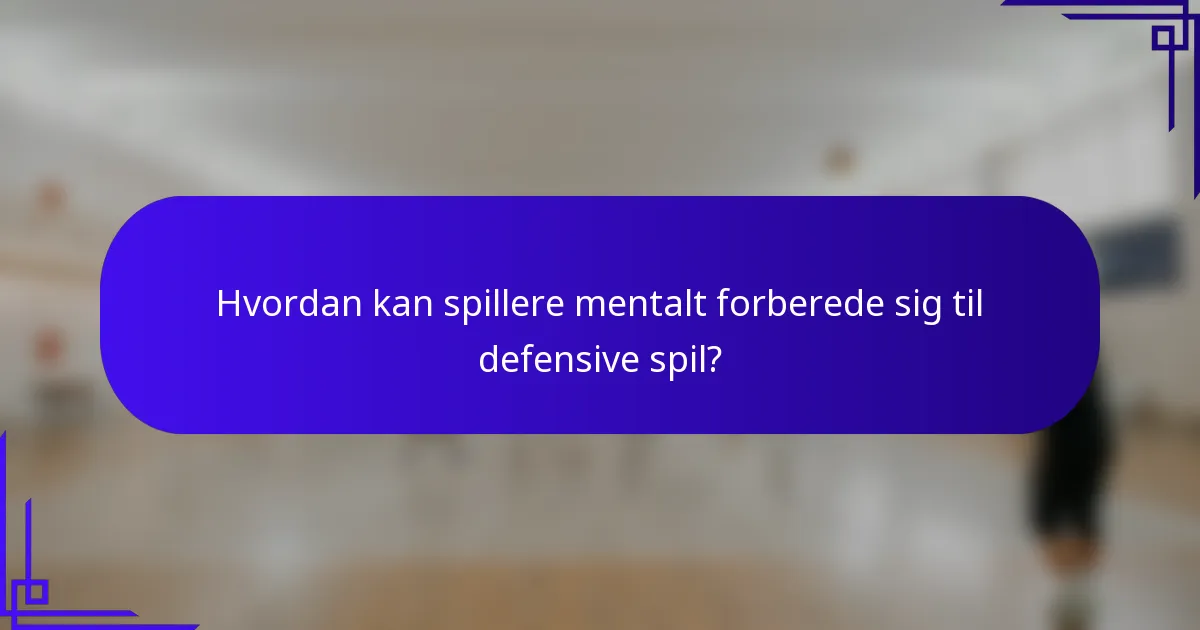 Hvordan kan spillere mentalt forberede sig til defensive spil?