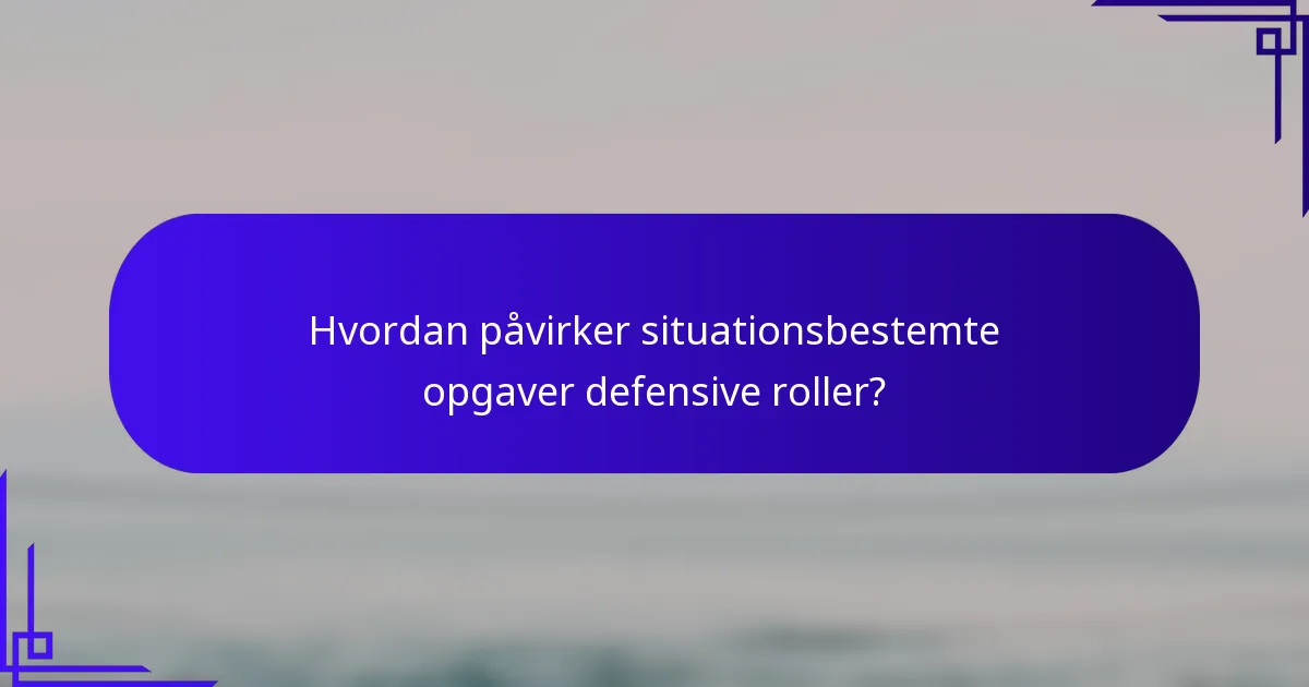 Hvordan påvirker situationsbestemte opgaver defensive roller?