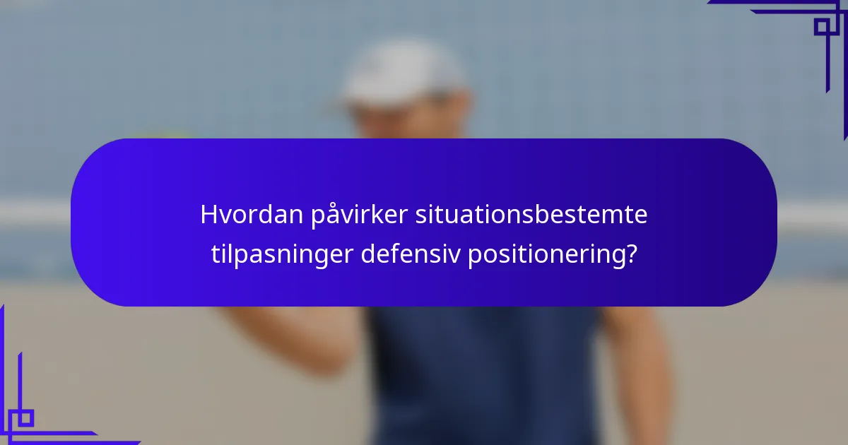 Hvordan påvirker situationsbestemte tilpasninger defensiv positionering?