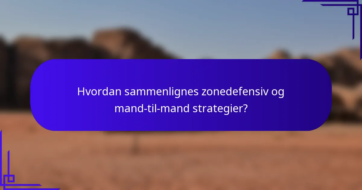 Hvordan sammenlignes zonedefensiv og mand-til-mand strategier?